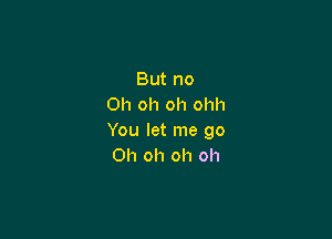 But no
Oh oh oh ohh

You let me go
Oh oh oh oh