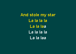 And stole my star
La la la la
La la laa

La la la la
La la laa