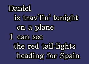 Daniel
is traV 1in tonight
on a plane

I can see
the red tail-lights
heading for Spain