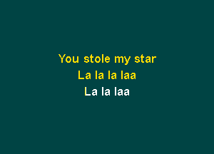 You stole my star
La la la laa

La la laa