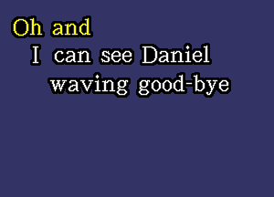 Oh and
I can see Daniel

waving good-bye