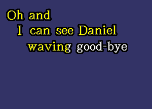 Oh and
I can see Daniel

waving good-bye