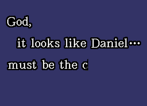 God,
it looks like Daniel-

must be the C