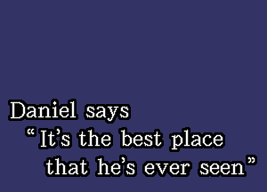 Daniel says
Ifs the best place
that he s ever seenn