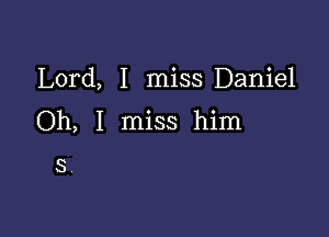 Lord, I miss Daniel

Oh, I miss him

3