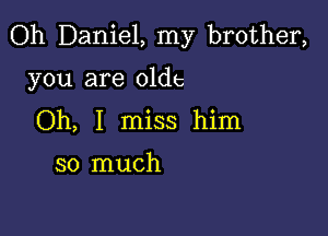 Oh Daniel, my brother,

you are oldc

Oh, I miss him

so much