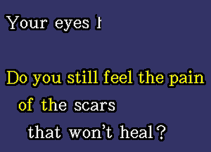 Your eyes I

Do you still feel the pain

of the scars
that won,t heal?