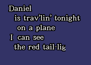 Daniel
is traV 1in tonight
on a plane

I can see
the red tail-lig