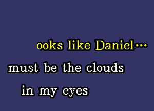 ooks like Daniel

must be the clouds

in my eyes