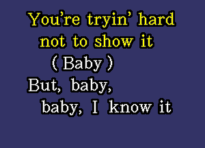 YouTe tryin hard
not to show it
( Baby )

But, baby,
baby, I know it