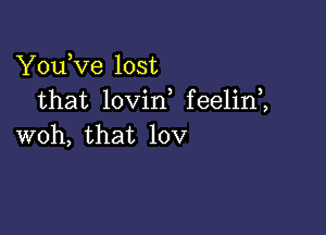 YouKze lost
that lovin feelin1

woh, that 10v