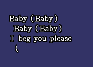 Baby ( Baby )
Baby ( Baby)

I beg you please
(