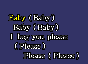 Baby ( Baby )
Baby ( Baby)

I beg you please
( Please )
Please ( Please)