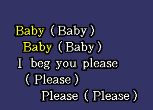 Baby ( Baby )
Baby ( Baby)

I beg you please
( Please )
Please ( Please)