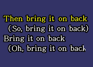 Then bring it on back
(So, bring it on back)

Bring it on back
(Oh, bring it on back