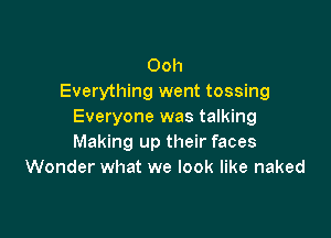 Ooh
Everything went tossing
Everyone was talking

Making up their faces
Wonder what we look like naked
