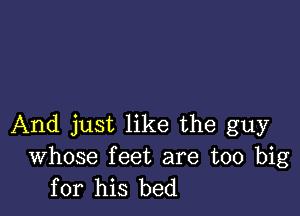 And just like the guy

Whose feet are too big
for his bed