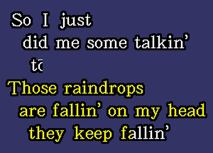 So I just
did me some talkiw
13E
Those raindrops
are fallin, on my head
they keep fallin,