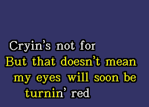 Cryink not for

But that doesn,t mean
my eyes Will soon be
turnid red