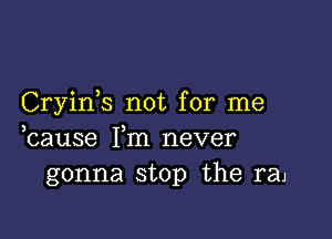 Cryink not for me

hause Fm never
gonna stop the raj