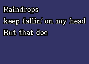 Raindrops

keep fallin, on my head

But that doe