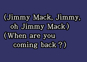 (Jimmy Mack, Jimmy,
oh Jimmy Mack)

(When are you
coming back ?)