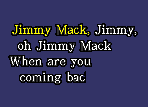 Jimmy Mack, Jimmy,
oh Jimmy Mack

When are you
coming bat.