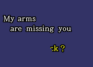 My arms
are missing you

Ck?