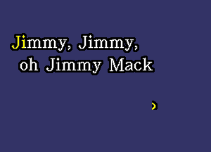 Jimmy, Jimmy,
oh Jimmy Mack