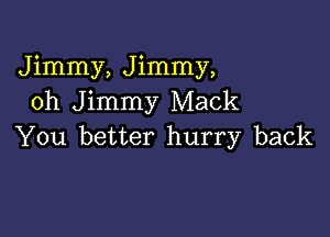 Jimmy, Jimmy,
oh Jimmy Mack

You better hurry back