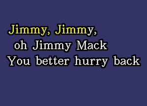 Jimmy, Jimmy,
oh Jimmy Mack

You better hurry back