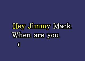 Hey Jimmy Mack

When are you

L.