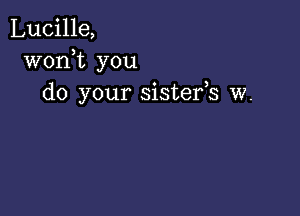 Lucille,
wonot you
do your sisteros w.