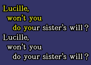 Lucille,
wonot you
do your sisteros Will?

Lucille,
wonot you
do your sistefs will?