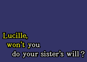 Lucille,
wonk you
do your sistefs Will?