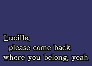 Lucille,
please come back
Where you belong, yeah