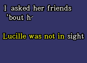 I asked her friends
b0ut h'

Lucille was not in sight