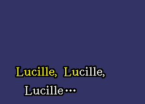 Lucille, Lucille,

Lucille