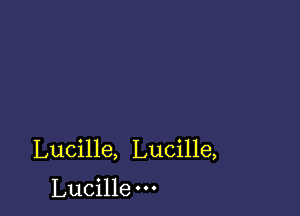 Lucille, Lucille,

Lucille