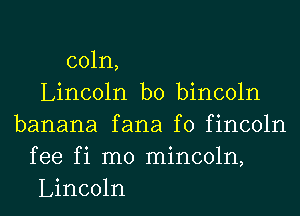 coln,
Lincoln b0 bincoln
banana fana f0 fincoln
fee fi m0 mincoln,
Lincoln