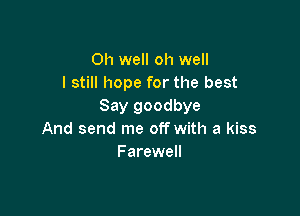 Oh well oh well
I still hope for the best
Say goodbye

And send me off with a kiss
Farewell