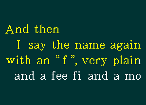 And then
I say the name again
With an c f 3,, very plain
and a fee fi and a mo