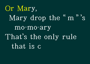 Or Mary,
Mary drop the m ) 3
mo-mo-ary

Thafs the only rule
that is c