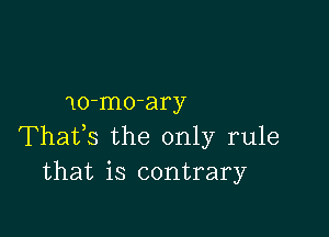 10-mo-ary

Thafs the only rule
that is contrary