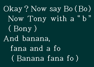 Okay '? Now say B0 (B0)
Now Tony With a b
( Bony )

And banana,
fana and 3 f0
( Banana fana f0)