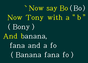 x Now say B0 (B0)
Now Tony With a b
( Bony )

And banana,
fana and 3 f0
( Banana fana f0)