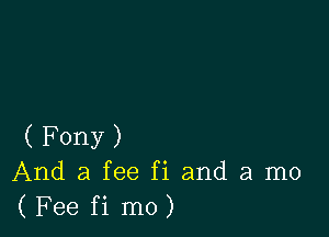 (Fony)
And a fee fi and a mo
(Fee fi mo)