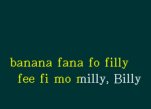 banana fana f0 filly
fee fi mo milly, Billy