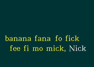 banana fana f0 fick
fee fi mo mick, Nick