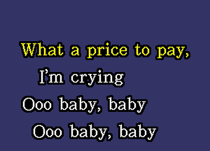 What a price to pay,

Fm crying
000 baby, baby
000 baby, baby